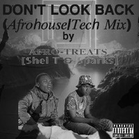 DON'T LOOK BACK (Afrohouse &amp; Tech) MIXTAPE by AFRO TREATS (Shel T & Sparks)