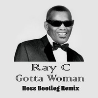 Ray C - Gotta Woman (Hoss Bootleg Remix) by Hoss