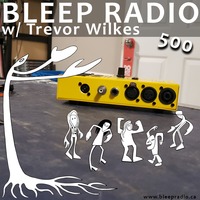 Bleep Radio #500 w/ Trevor Wilkes [All Those I Play] by Bleep Radio w/ Trevor Wilkes [Fun in the Murky!]