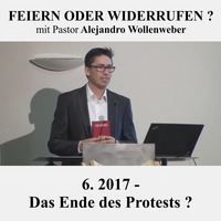FEIERN ODER WIDERRUFEN ? : 6. 2017 - Das Ende des Protests ? | Pastor Alejandro Wollenweber by Christliche Ressourcen