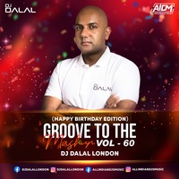 Groove To The Mashup (Vol.60) DJ Dalal London (Happy Birthday Edition)