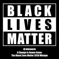 dj lukewarm - A Change Is Gonna Come (The Black Lives Matter 2020 Mixtape) by lukewarm