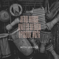 Afro House Unites Africa Episode #026 by Lekhike