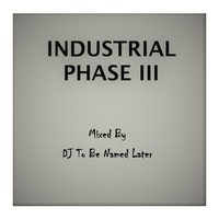 Industrial Phase III by DJ To Be Named Later
